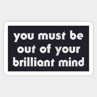 You Must Be Out Of Your Brilliant Mind ... Magnet